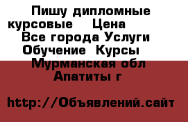 Пишу дипломные курсовые  › Цена ­ 2 000 - Все города Услуги » Обучение. Курсы   . Мурманская обл.,Апатиты г.